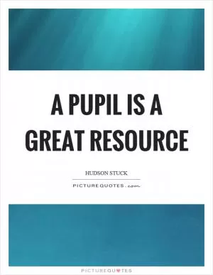 A pupil is a great resource Picture Quote #1