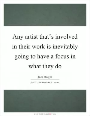 Any artist that’s involved in their work is inevitably going to have a focus in what they do Picture Quote #1