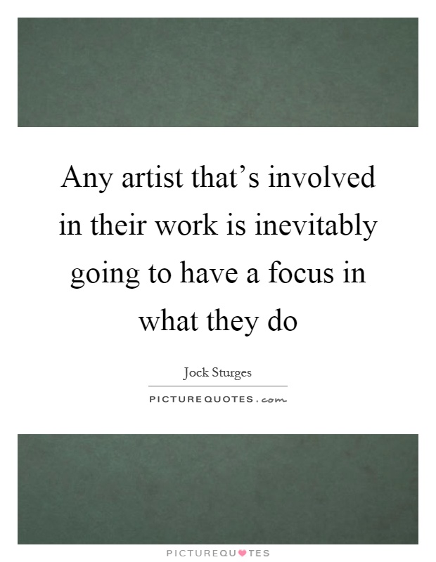 Any artist that's involved in their work is inevitably going to have a focus in what they do Picture Quote #1