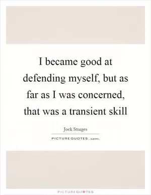 I became good at defending myself, but as far as I was concerned, that was a transient skill Picture Quote #1