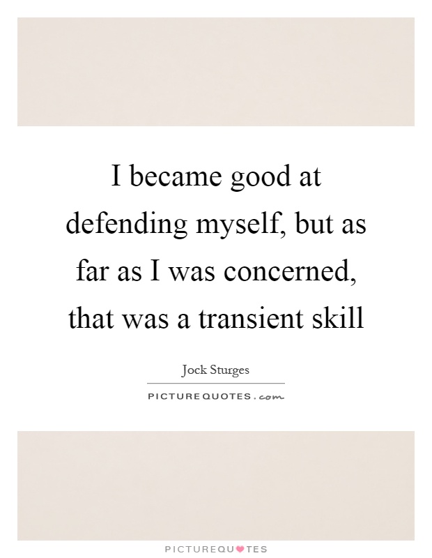 I became good at defending myself, but as far as I was concerned, that was a transient skill Picture Quote #1
