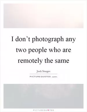 I don’t photograph any two people who are remotely the same Picture Quote #1
