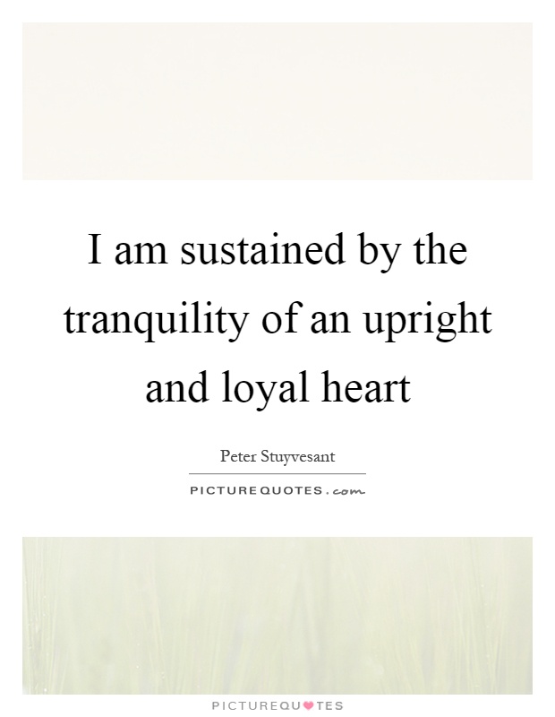I am sustained by the tranquility of an upright and loyal heart Picture Quote #1