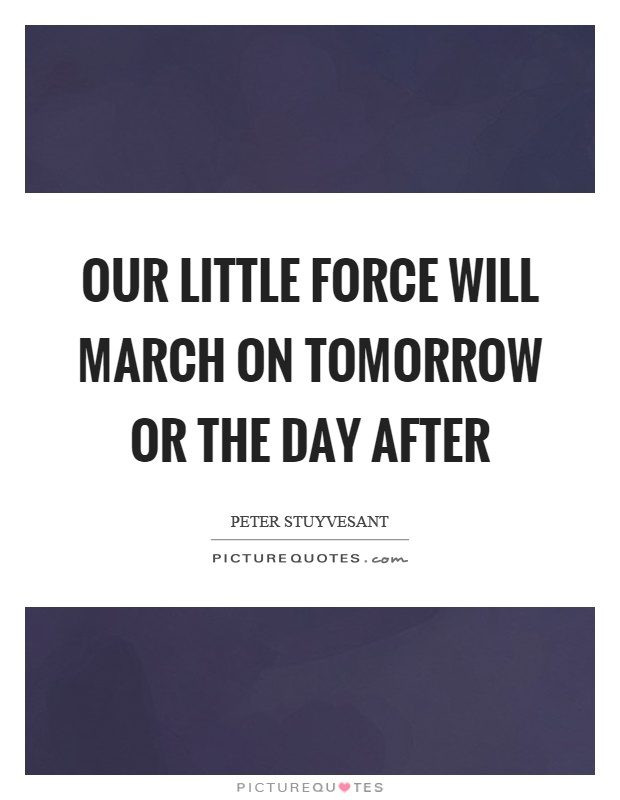 Our little force will march on tomorrow or the day after Picture Quote #1