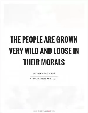 The people are grown very wild and loose in their morals Picture Quote #1