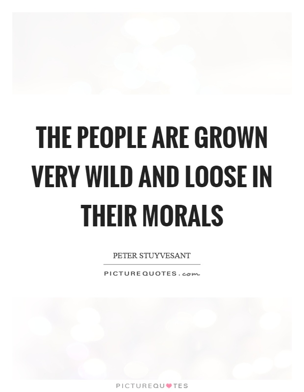The people are grown very wild and loose in their morals Picture Quote #1