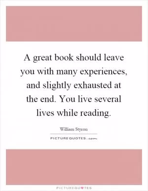 A great book should leave you with many experiences, and slightly exhausted at the end. You live several lives while reading Picture Quote #1