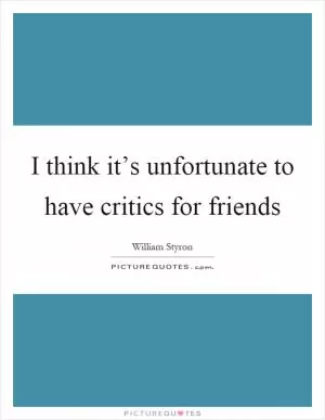I think it’s unfortunate to have critics for friends Picture Quote #1