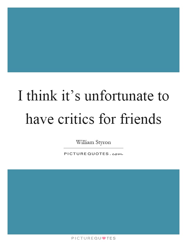 I think it's unfortunate to have critics for friends Picture Quote #1