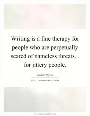 Writing is a fine therapy for people who are perpetually scared of nameless threats... for jittery people Picture Quote #1