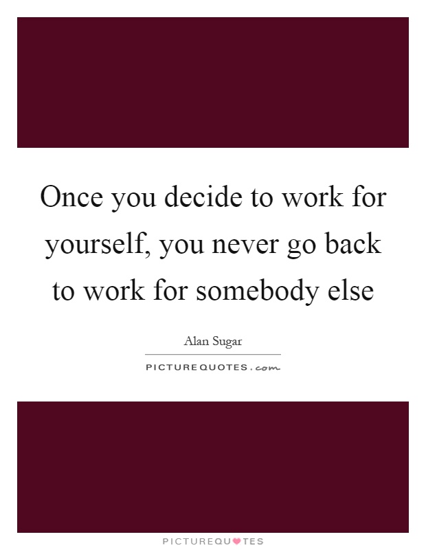 Once you decide to work for yourself, you never go back to work for somebody else Picture Quote #1