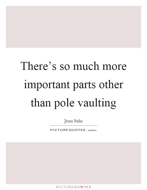 There's so much more important parts other than pole vaulting Picture Quote #1