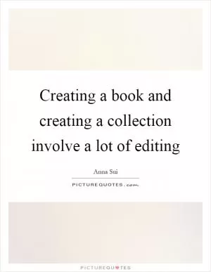 Creating a book and creating a collection involve a lot of editing Picture Quote #1