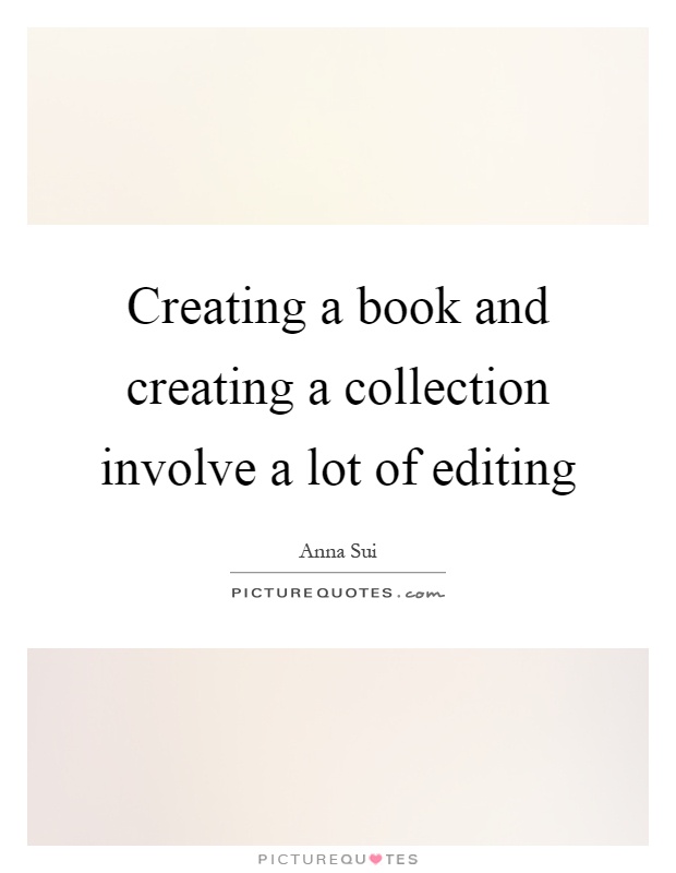 Creating a book and creating a collection involve a lot of editing Picture Quote #1