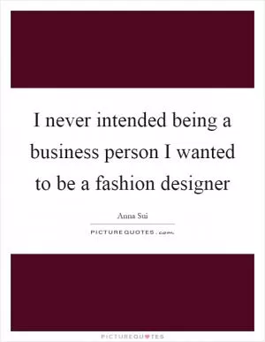 I never intended being a business person I wanted to be a fashion designer Picture Quote #1