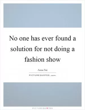 No one has ever found a solution for not doing a fashion show Picture Quote #1