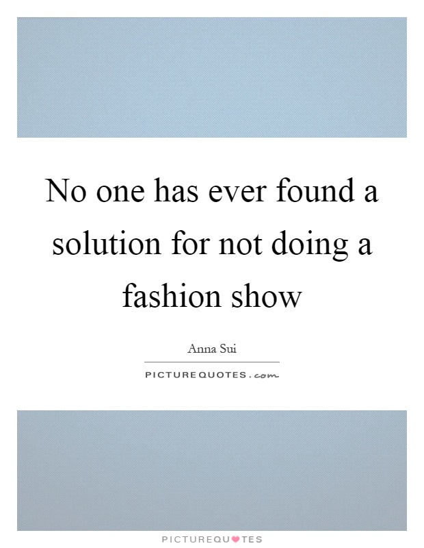 No one has ever found a solution for not doing a fashion show Picture Quote #1