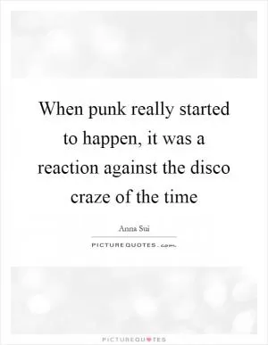 When punk really started to happen, it was a reaction against the disco craze of the time Picture Quote #1