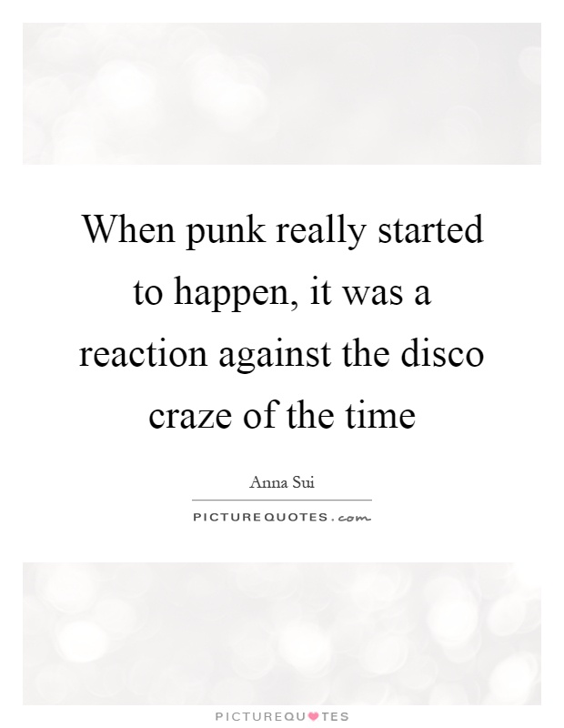 When punk really started to happen, it was a reaction against the disco craze of the time Picture Quote #1