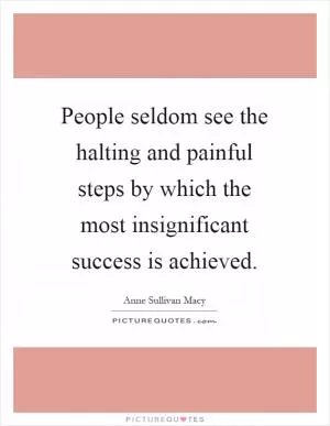 People seldom see the halting and painful steps by which the most insignificant success is achieved Picture Quote #1