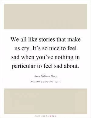 We all like stories that make us cry. It’s so nice to feel sad when you’ve nothing in particular to feel sad about Picture Quote #1