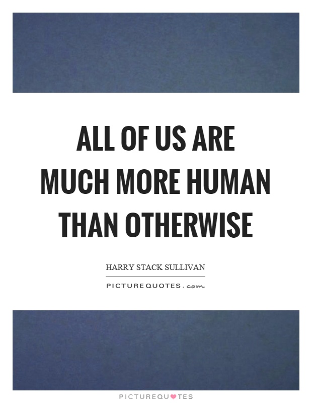 All of us are much more human than otherwise Picture Quote #1