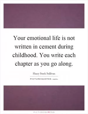 Your emotional life is not written in cement during childhood. You write each chapter as you go along Picture Quote #1