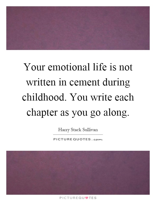 Your emotional life is not written in cement during childhood. You write each chapter as you go along Picture Quote #1