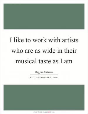 I like to work with artists who are as wide in their musical taste as I am Picture Quote #1