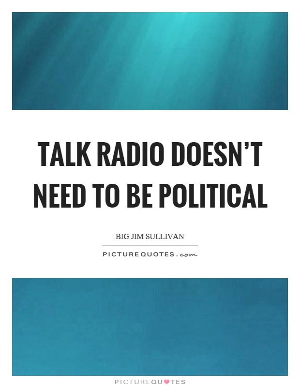 Talk radio doesn't need to be political Picture Quote #1