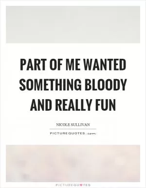 Part of me wanted something bloody and really fun Picture Quote #1