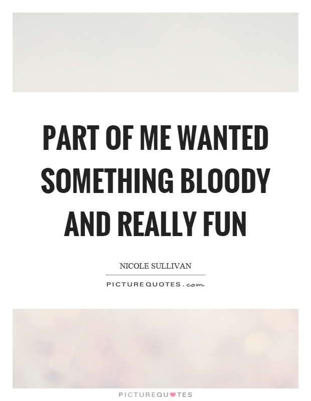 Part of me wanted something bloody and really fun Picture Quote #1