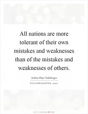 All nations are more tolerant of their own mistakes and weaknesses than of the mistakes and weaknesses of others Picture Quote #1