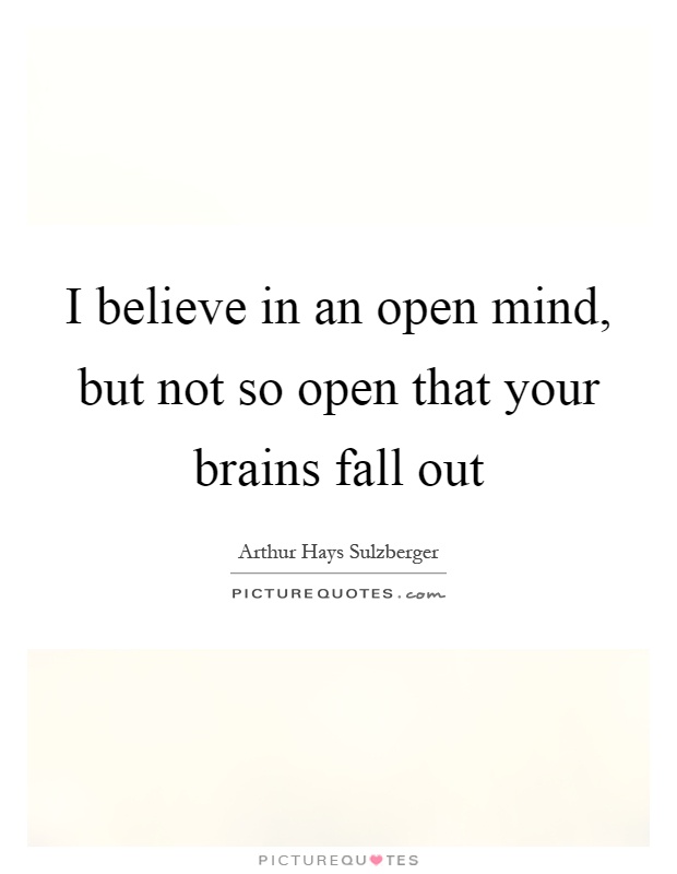 I believe in an open mind, but not so open that your brains fall out Picture Quote #1