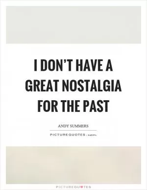 I don’t have a great nostalgia for the past Picture Quote #1