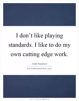 I don’t like playing standards. I like to do my own cutting edge work Picture Quote #1