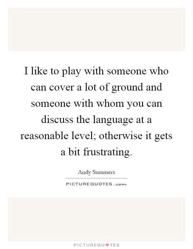 I like to play with someone who can cover a lot of ground and someone with whom you can discuss the language at a reasonable level; otherwise it gets a bit frustrating Picture Quote #1