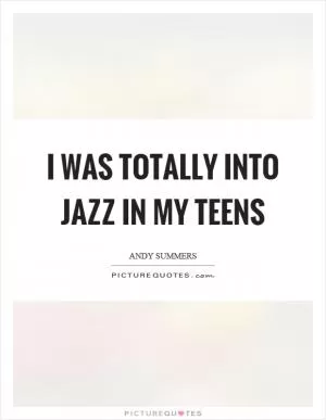 I was totally into jazz in my teens Picture Quote #1