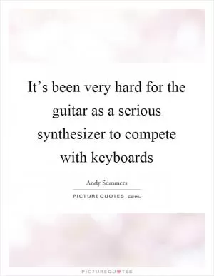 It’s been very hard for the guitar as a serious synthesizer to compete with keyboards Picture Quote #1