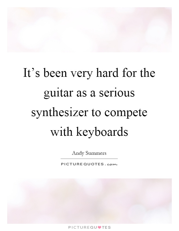 It's been very hard for the guitar as a serious synthesizer to compete with keyboards Picture Quote #1