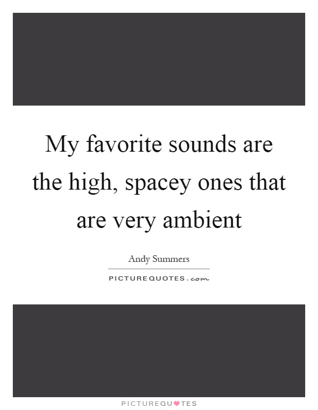 My favorite sounds are the high, spacey ones that are very ambient Picture Quote #1