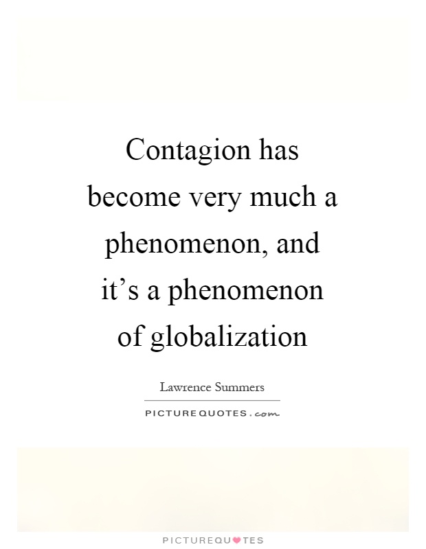 Contagion has become very much a phenomenon, and it's a phenomenon of globalization Picture Quote #1