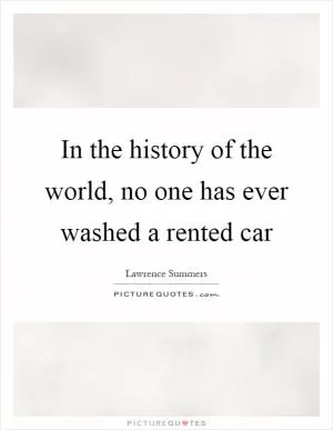 In the history of the world, no one has ever washed a rented car Picture Quote #1