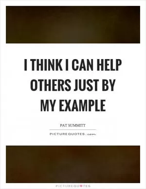 I think I can help others just by my example Picture Quote #1