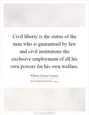 Civil liberty is the status of the man who is guaranteed by law and civil institutions the exclusive employment of all his own powers for his own welfare Picture Quote #1