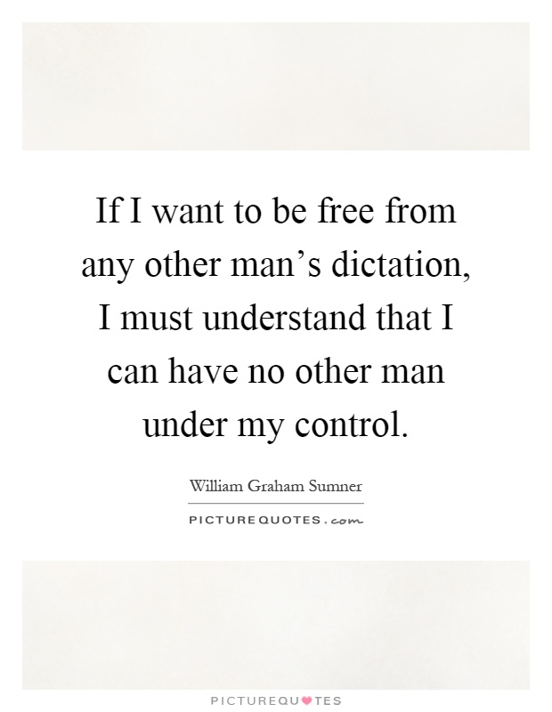 If I want to be free from any other man's dictation, I must understand that I can have no other man under my control Picture Quote #1