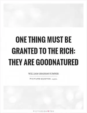 One thing must be granted to the rich: they are goodnatured Picture Quote #1