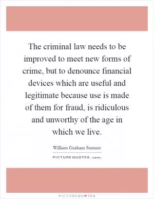 The criminal law needs to be improved to meet new forms of crime, but to denounce financial devices which are useful and legitimate because use is made of them for fraud, is ridiculous and unworthy of the age in which we live Picture Quote #1