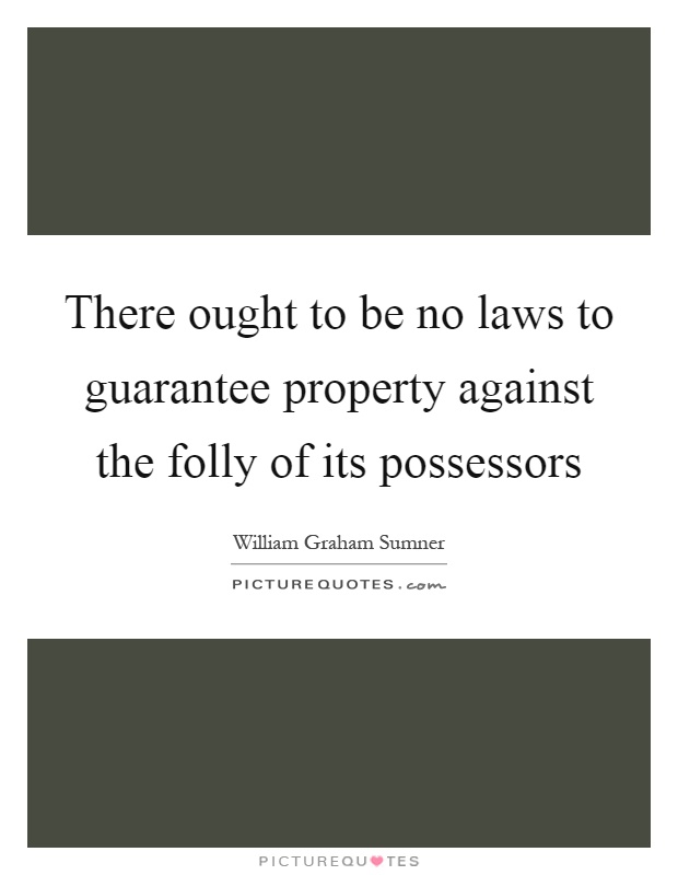 There ought to be no laws to guarantee property against the folly of its possessors Picture Quote #1