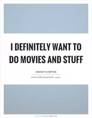 I definitely want to do movies and stuff Picture Quote #1